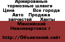 Армированые тормозные шланги › Цена ­ 5 000 - Все города Авто » Продажа запчастей   . Ханты-Мансийский,Нижневартовск г.